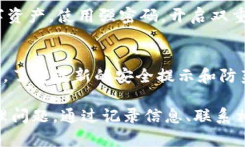 为了保护您的财产安全，如果您的imToken钱包资产被盗，您可以采取以下步骤：

1. 冷静分析情况
首先，冷静下来，全面分析一下情况。确认您的资产是否真的被盗。查看交易记录，看看是否有异常交易。确保钱包的安全，区分是被黑客攻击，还是自己误操作。

2. 更改相关密码
一旦确认资产被盗，立即更改您在imToken账户上的密码。如果您的助记词或私钥也妥善保管，请考虑更换它们。这可以防止在未来继续遭受损失。

3. 记录被盗的资产
尽可能详细地记录被盗的资产，包括数量、交易时间和交易哈希值等信息。这些信息可能对后续的追踪和报警有所帮助。

4. 联系imToken客服
尽快与imToken的客服团队取得联系，报告您的资产被盗情况。提供您记录的详细信息，他们可能会提供一些建议或者帮助您冻结账户。

5. 向有关部门报案
如果资产损失较大，建议向当地的警方报案。提供所有相关的交易信息和证据，有助于警方展开调查。

6. 提高安全意识
事后总结经验教训，提高自己的安全意识。了解如何更好地保护您的数字资产。使用强密码，开启双重认证，避免将助记词和私钥分享给任何人。

7. 学习安全知识
参与一些学习活动，增强自己的安全知识。定期查看imToken的官方信息，了解最新的安全提示和防范措施。

总结起来，一旦发现imToken钱包的资产被盗，不必惊慌，按部就班地处理问题。通过记录信息、联系相关方和提高安全意识，您可以有效减少损失，并为未来的安全提供保障。