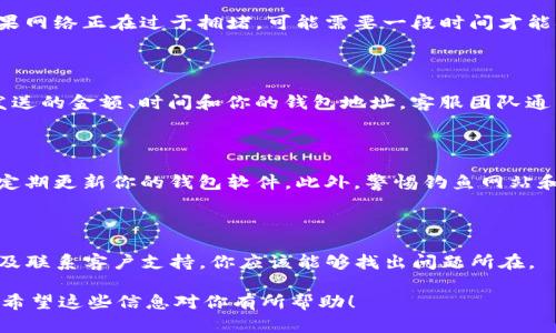 如果你在IM钱包中有一笔USDT没有收到，可能会导致一些担忧和疑虑。这里有几个步骤你可以尝试去解决这个问题。

检查交易状态

首先，确保你查看了交易的状态。在你发送USDT之前，通常会有一个交易的确认号码。这个号码可以在区块链上进行查询。你可以使用以太坊区块浏览器（如Etherscan）或者其他相应的区块链浏览器，输入你的交易哈希（TXID）来查看交易的状态。

确认钱包地址

请确保你在IM钱包中填写的接收地址是正确的。错误的地址可能导致资产丢失。确认一下发送方的钱包地址和接收方的钱包地址是否匹配。

检查网络状态

有时候，网络拥堵会导致交易确认的延迟。你可以在区块浏览器上查看当前网络的交易确认速度。如果网络正在过于拥堵，可能需要一段时间才能确认交易。

联系客服支持

如果以上步骤都无法解决问题，建议联系IM钱包的客服。提供尽可能多的信息，包括你的交易哈希、发送的金额、时间和你的钱包地址。客服团队通常会根据这些信息来帮助你解决问题。

关注安全问题

在处理加密货币交易时，安全是首要考虑的因素。请确保你在一个安全的网络环境中进行交易，并且定期更新你的钱包软件。此外，警惕钓鱼网站和恶意软件。

总结

遇到USDT未到账的情况时，保持冷静，逐步排查问题。通过检查交易确认、确认地址、关注网络状态以及联系客户支持，你应该能够找出问题所在。

如果你在IM钱包中遇到任何其他问题，也可以了解社区或查阅相关论坛，以获取更多的帮助和支持。希望这些信息对你有所帮助！