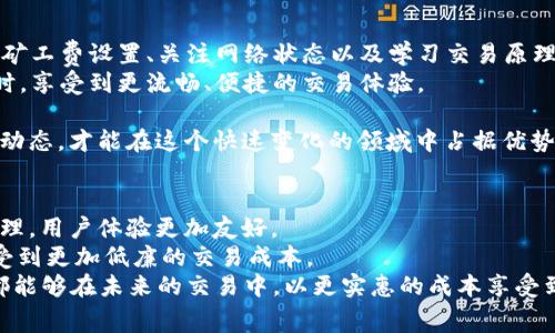 如何降低IMTOKEN钱包的矿工费，提高交易效率与体验
IMTOKEN钱包, 矿工费, 交易效率, 加密货币/guanjianci

引言
在加密货币的世界里，交易是我们日常操作中最重要的一部分。然而，许多IMTOKEN钱包用户常常抱怨一个问题，那就是矿工费过高。矿工费是指用户在进行交易时需要支付给矿工的一种费用，以激励他们验证并记录交易。这笔费用的高低直接影响到交易的速度和成本，许多用户都希望能够找到有效的方式来降低这部分费用。

理解矿工费的构成
在了解如何降低矿工费之前，我们首先需要明白矿工费是如何计算的。通常而言，矿工费由两个主要因素构成：交易的复杂性和网络拥堵程度。
1. **交易复杂性**：如果你发送的交易数据量较大，例如包含多个输入和输出，矿工需要花费更多的时间和计算能力来处理这笔交易。这意味着你需要支付更高的矿工费。
2. **网络拥堵**：在交易繁忙的时段，比如价格波动剧烈的时候，网络中的交易数量急剧上升。这种情况下，矿工优先处理那些提供更高交易费用的用户，因此，如果你的矿工费设定得不够高，你的交易可能会被延迟确认。

降低IMTOKEN钱包矿工费的策略
为了降低IMTOKEN钱包的矿工费，用户可以采取以下一些策略：

h41. 选择合适的交易时间/h4
在网络不那么拥挤的时段进行交易，可以有效降低矿工费。通过观察各大交易平台的网络状况以及矿工费的实时变化，选择一个相对闲置的时机进行交易，能够节省不少成本。

h42. 调整矿工费设置/h4
IMTOKEN钱包允许用户自定义矿工费。在进行交易前，用户可以根据自己的需要调整矿工费的高低。如果交易并不着急，可以选择一个较低的矿工费，但要注意这可能会导致交易确认的延迟。

h43. 关注网络状态和费率工具/h4
互联网有许多实时监测加密货币交易网络状态的网站和应用。这些工具能够帮助用户提前判断网络的拥堵情况。了解当前的费用建议，可以更好地制定交易策略，节省矿工费。

h44. 使用避免重复交易的策略/h4
很多用户在同一时段内会多次发送类似的交易。在这种情况下，尽量减少重复交易，合并交易请求，可以有效降低总的矿工费用。尽量整理出需要交易的全部信息，尽量一次性通过IMTOKEN钱包完成多个交易。

更深层次的分析
除了以上提到的方法，用户在使用IMTOKEN钱包时，还可以通过更深入的方式来理解和自己的交易成本。

h41. 学习交易原理/h4
掌握一些基本的区块链知识对于矿工费非常有帮助。例如，了解不同的区块链对交易的处理方式、各自的费用标准等。还可以借助一些在线课程或学习平台，系统地学习加密货币的基本知识。这些知识会帮助你更好地把握矿工费的变化规律。

h42. 定期评估使用的网络/h4
加密货币的生态系统非常迅速地变化，某些网络可能在一段时间内费用较高，但持续不久。定期评估你所使用的区块链网络，关注市场上可能更为经济的替代方案，可以有效降低长期的交易成本。

结论
IMTOKEN钱包的矿工费虽然是交易中不可避免的一部分，但通过合理的策略和方法，可以有效降低这方面的支出。选择合适的交易时机、调整矿工费设置、关注网络状态以及学习交易原理，都是帮助用户交易成本的有效方法。
随着加密货币行业的发展，了解并灵活应用矿工费策略，对每位用户来说都是至关重要的。希望每位IMTOKEN用户都能够在减少矿工费的同时，享受到更流畅、便捷的交易体验。

此外，用户们也要保持关注市场的变化。定期检查矿工费变动和网络状态的更新，以便在必要时调整交易策略。只有结合自身的需求和市场的动态，才能在这个快速变化的领域中占据优势。

未来展望
随着加密货币交易的普及，矿工费的问题将会引起更多用户的关注。未来，区块链技术可能会逐步改进这一机制，从而使得交易手续费更加合理，用户体验更加友好。
例如，一些新兴的区块链网络已经开始使用新的共识机制，以降低整体交易费用并提高交易速度。这些革新可能会帮助用户在不久的将来享受到更加低廉的交易成本。
无论如何，用户在使用IMTOKEN钱包过程中，保持灵活应变的态度，以及关注行业动态，将会是应对矿工费用上涨的最佳策略。希望每位用户都能够在未来的交易中，以更实惠的成本享受到加密货币带来的无限可能。