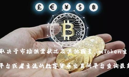 ImToken身份钱包的价格可能会随时变化，具体价格取决于市场供需状况及其他因素。imToken主要是一款数字资产钱包，广泛用于管理各种加密货币。

如果你想了解imToken的具体价格，建议你访问官方平台或者主流的数字货币交易所平台查询最新的价格信息。这样你能获得最准确的数据和详情。