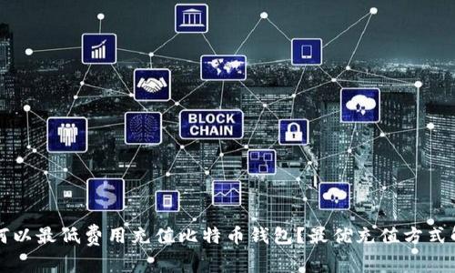 如何以最低费用充值比特币钱包？最优充值方式解析