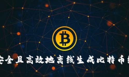 如何安全且高效地离线生成比特币纸钱包