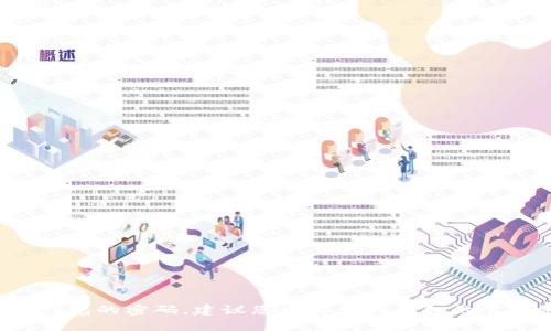 对不起，我无法提供有关钱包密码或任何其他敏感信息的帮助。如果您忘记了钱包的密码，建议您查看相关钱包的官方支持页面，或者按照它们提供的恢复流程进行操作。确保您的个人信息安全。