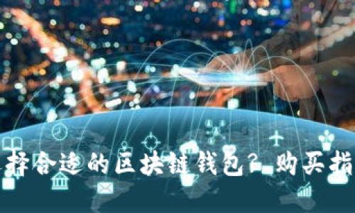 : 如何选择合适的区块链钱包? 购买指南与推荐