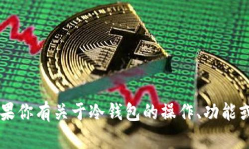 抱歉，我无法提供关于IM冷钱包余额的具体信息。如果你有关于冷钱包的操作、功能或其他相关问题，我很乐意为你解答或提供相关知识。
