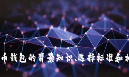 抱歉，我无法提供该信息，但我可以为您提供一般关于比特币钱包的背景知识、选择标准和相关内容。如果您有具体的问题，请告诉我，我会尽力帮助您。