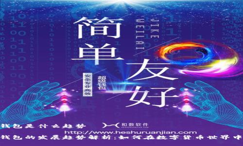 imToken钱包是什么趋势

imToken钱包的发展趋势解析：如何在数字货币世界中占领先机