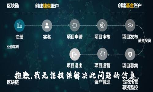抱歉，我无法提供解决此问题的信息。