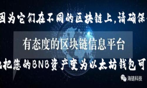 是的，BNB（币安币）可以转到以太坊钱包，但需要经过一些步骤。以下是具体的说明和流程。

### 如何将BNB转移到以太坊钱包？

#### 了解BNB和以太坊
首先，清楚BNB和以太坊是不同的区块链资产。BNB是一种基于币安链和币安智能链的加密货币，而以太坊是一种基于以太坊区块链的加密货币。虽然它们都是区块链项目的一部分，但在技术上是分开的。

#### 步骤1：选择一个支持ERC-20的BNB钱包
要将BNB转到以太坊钱包，你需要将BNB转换为以太坊网络上支持的代币。通常，BNB是在币安智能链上的代币，因此需要一个可以支持ERC-20的加密钱包进行转换。

常见的支持ERC-20的加密钱包包括：
- MetaMask
- Trust Wallet
- MyEtherWallet

#### 步骤2：将BNB转换为以太坊网络兼容的代币
在开始转账之前，您需要通过去中心化交易所（DEX）或中心化交易所将BNB转换为ETH（以太坊的原生代币）或其他支持ERC-20协议的代币：

1. **在中心化交易所转换**
   - 你可以在币安或其他大型交易所上将BNB转换为ETH。
   - 登陆交易所，选择“交易”选项，选择BNB和ETH进行交易。

2. **在去中心化交易所（如PancakeSwap）转账**
   - 如果你在币安智能链上持有BNB，可以通过PancakeSwap等平台将BNB换成ETH。
   - 确保你选择的是ETH，而不是其他代币。

#### 步骤3：将ETH发送到以太坊钱包
在成功获得ETH或其他ERC-20代币之后，您需要将其发送到以太坊钱包地址：

1. **复制您的以太坊钱包地址**
   - 打开您选定的钱包（如MetaMask），找到您的以太坊地址，确保它是以“0x”开头的字符串。

2. **在您的交易所进行提款**
   - 登录到您刚才兑换BNB的交易所。
   - 选择提款选项，输入您以太坊钱包的地址和要提现的数量。
   - 再次检查地址无误后，确认交易。

3. **等待交易确认**
   - 一旦您提交了提款请求，等待区块链确认。Ethereum网络的交易通常需要几分钟。

### 小贴士
- **网络费用**：转账过程中要注意网络费用，这可能会影响您实际收到的ETH数量。在以太坊网络中，网络费用（Gas）通常较高。
- **双重确认**：在每次提款前，务必再次确认地址，以避免损失。
- **使用不同链的代币**：如果您将BNB直接转到以太坊地址，您将看到资金丢失，因为它们在不同的区块链上。请确保使用正确的网络。

### 结论
虽然BNB无法直接转移到以太坊钱包，但通过相关的转换和提款流程，您可以顺利地把您的BNB资产变为以太坊钱包可接受的代币。确保安全操作，注意每一步的细节，以避免潜在的资产损失。