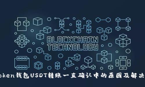 imToken钱包USDT转账一直确认中的原因及解决方案