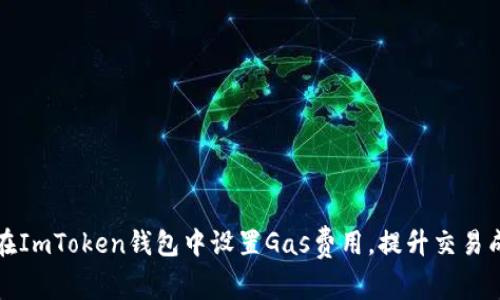 如何在ImToken钱包中设置Gas费用，提升交易成功率