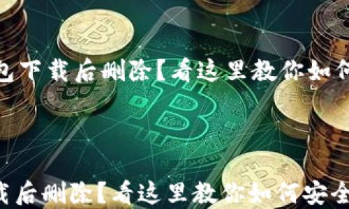 
    IM钱包下载后删除？看这里教你如何安全处理!



IM钱包下载后删除？看这里教你如何安全处理!