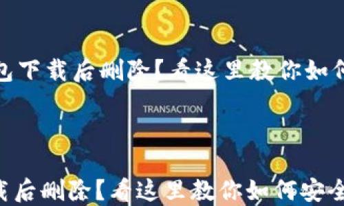 
    IM钱包下载后删除？看这里教你如何安全处理!



IM钱包下载后删除？看这里教你如何安全处理!