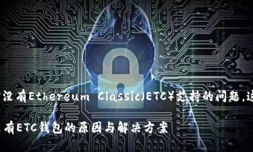 关于imToken钱包目前没有Ethereum Classic（ETC）支持的问题，这里将进行详细的探讨。

### imToken钱包没有ETC钱包的原因与解决方案