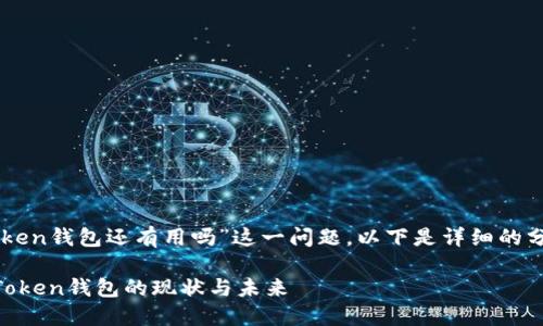 关于“imToken钱包还有用吗”这一问题，以下是详细的分析和讨论。

### imToken钱包的现状与未来
