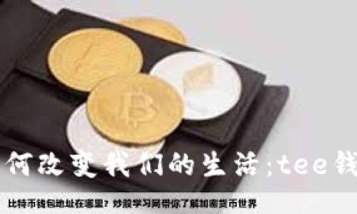 bianji

区块链手机如何改变我们的生活：tee钱包的深度解析