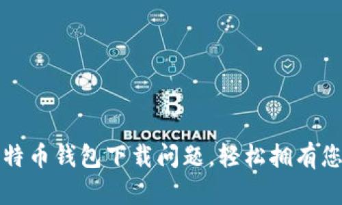 如何解决比特币钱包下载问题，轻松拥有您的数字资产