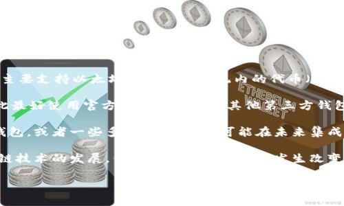 截至我知识的截止日期（2023年10月），imToken钱包并不直接支持Chia（XCH）代币。imToken主要支持以太坊及其生态系统内的代币（如ERC-20代币）以及其他一些加密资产，但Chia的主流使用场景通常与特定的链和钱包平台相关。

Chia是基于一种新的共识机制（称为“时空证明”）构建的，通常需要专门的钱包来管理XCH，因此最好使用官方推荐的钱包或其他第三方钱包。这可以确保交易的安全性和便捷性。

如果你想要存储、交换或使用Chia代币，建议查看其他钱包选项，如Chia官方钱包、XCH的支持钱包，或者一些多链钱包，它们可能在未来集成对XCH的支持。

了解最新的信息和钱包支持情况时，确认通过官方网站及社区公告是一个好的做法。随着区块链技术的发展，钱包支持情况可能会发生改变。

希望这对你有所帮助！如果你有其他问题或需要进一步的信息，随时问我。