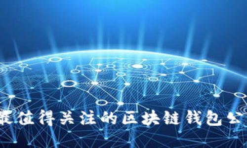 2023年最值得关注的区块链钱包公众号推荐
